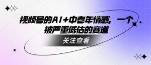 视频号的AI 中老年人情绪,一个被严重低估的赛道-创业资源网