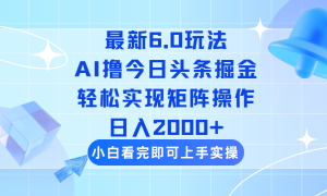 今日今日头条全新6.0游戏玩法,构思简易,拷贝,真正实现引流矩阵日入2000-创业资源网