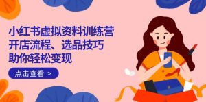小红书的虚似材料夏令营:开店的流程、选款方法一网打尽,帮助你轻轻松松转现-创业资源网