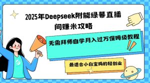 2025年Deepseek附能绿布直播房间挣米攻略大全不用拜师学艺通过自学月入了W家庭保姆级实例教程,比较适合新手宝妈的轻创业-创业资源网