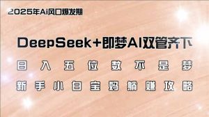 日入五位数不是梦,DeepSeek+即梦AI双管齐下,新手小白宝妈躺赚攻略-创业资源网