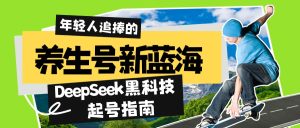 健康养生号新蓝海!DeepSeek高科技养号手册:7天打造出5W 爆品著作,普通日赚...-创业资源网