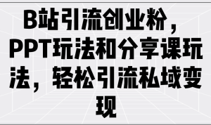 B站引流方法自主创业粉,PPT游戏玩法共享课游戏玩法,轻轻松松引流方法私域变现-创业资源网