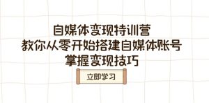 自媒体变现夏令营,教大家从零开始构建自媒体号,把握转现方法-创业资源网