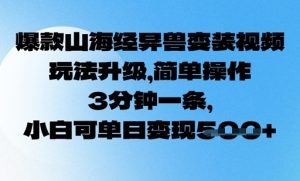 爆品山海经异兽变妆,游戏玩法更新,易操作,3min一条, 小白可单日转现5张-创业资源网