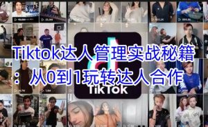 Tiktok大咖管理实战秘笈:从0到1轻松玩达人带货-创业资源网
