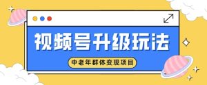 微信视频号升级玩法,中老年群体转现新项目,一部手机即可操作,简单易上手-创业资源网
