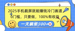 2025手机截图就能赚钱小众跑道,0门坎,只要做,100%有收入,一天盈利好几张-创业资源网