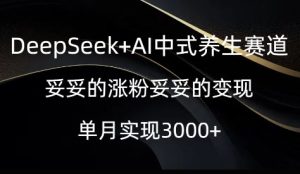 DeepSeek AI新中式健康养生跑道,实实在在的增粉实实在在的转现-创业资源网