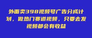 外面卖598视频号广告分成计划,不直播 不卖货 不露脸,只要去发视频都会有收益-创业资源网