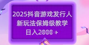 2025抖音游戏发行人新玩法,保姆级教学,日入多张-创业资源网