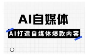 Ai自媒体平台实操课,AI打造出自媒体平台爆品具体内容-创业资源网