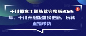巨量千川股票操盘手夏令营完整篇2025年,巨量千川全新升级重磅消息升级,轻松玩直播卖货-创业资源网