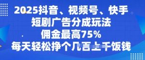 2025抖音视频、微信视频号、快手短剧广告分成游戏玩法,提成最大75%,每日轻轻松松赚个多张吃饭钱-创业资源网