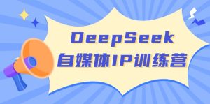 DeepSeek自媒体平台IP夏令营，把握四位定位方法 双翘板转现实体模型 打开自媒体平台新的篇章-创业资源网