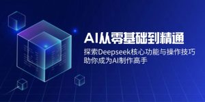 AI从零基础到熟练:探寻Deepseek主要功能与操作方法,帮助你变成AI制做大神-创业资源网
