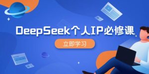 DeepSeek本人IP必修课程,打造出IP、裂变式粉丝们,轻轻松松变大营销推广能翻千倍-创业资源网