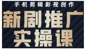影视剧短剧剧本号运营与视频剪辑实战演练攻略大全，手机剪辑影视创作，新电视剧营销推广实操课-创业资源网