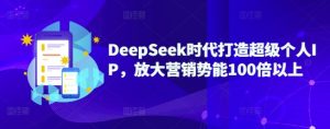 DeepSeek时期打造出非常本人IP,变大营销推广潜能100倍左右-创业资源网