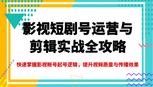 影视短剧号运营与剪辑实战全攻略，快速掌握影视账号起号逻辑，提升视频质量与传播效果-创业资源网