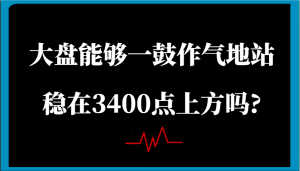 某微信公众号付费文章：股票大盘可以一鼓作气地稳住在3400点上方吗?-创业资源网