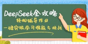 DeepSeek攻略大全,轻轻松松辅导作业,一键提升学习培训难点和挑战!-创业资源网