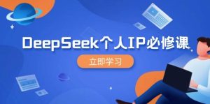 DeepSeek本人IP必修课程,打造出IP、裂变式粉丝们,轻轻松松变大营销推广能翻千倍-创业资源网