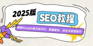 2025版SEO实例教程:开启Google自建站SEO,把握建网站、优化与转现方法-创业资源网