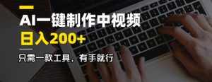 AI一键制作中视频,日入2张,仅需一款专用工具,有手就行-创业资源网
