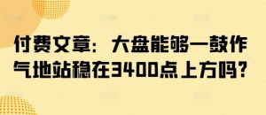 付费文章：股票大盘可以一鼓作气地稳住在3400点上方吗?-创业资源网