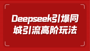 Deepseek点爆同城引流高级游戏玩法，把握视频创作与虚拟数字人技术性，实现快速转换和传播-创业资源网