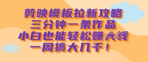 剪辑软件模版引流攻略大全,三分钟一条著作,新手都可以轻松一周搞大几k-创业资源网