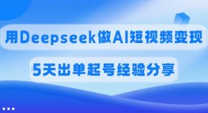 提成45%，用Deepseek做AI短视频变现，5天开单养号心得分享-创业资源网