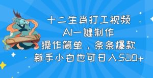 十二生肖打工视频，AI一键制作，使用方便，一条条爆品，新手入门也可以日入5张-创业资源网