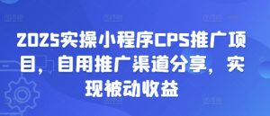 2025实际操作微信小程序CPS推广项目，自购推广方式共享，完成被动收益-创业资源网