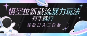 孙悟空引流截留暴力行为游戏玩法,有手就行,轻轻松松日入三位数-创业资源网