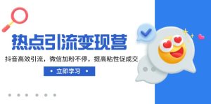 网络热点引流变现营,抖音视频高效率引流方法,微信加粉不断,提升黏性促使交-创业资源网