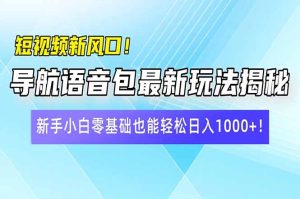 小视频新蓝海!导航语音包全新游戏玩法揭密,新手入门零基础都可以轻松日入10...-创业资源网