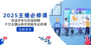 2025网络主播必修课程:含话术本与实战演练拆卸,一定网络主播从初学者到大神必修课程-创业资源网