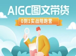 AIGC图文并茂卖货，0到1实战演练陪跑营-创业资源网