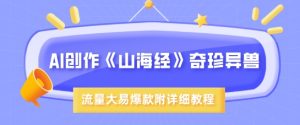 AI写作《山海经》珍禽异兽,超现实主义风格,流量多易燃易爆款,附具体实例教程-创业资源网