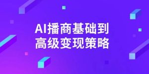 AI播商基本到高级转现对策。根据详尽拆卸和讲解,完成商业化变现。-创业资源网