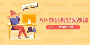 AI 办公室第二职业实战演练课:从Excel到PPT,从行业现状到视频后期制作,一站式提高技能-创业资源网