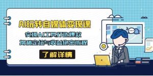 AI轻松玩自媒体变现课,实际操作AI专用工具推出爆款,揭密定位和盈利机密步骤-创业资源网