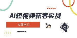 AI短视频获客实战演练:包含引流矩阵营销推广、构建、精准定位、素材内容拍照、养号、转现等-创业资源网