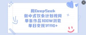 用DeepSeek做新中式饮食表短视频,一条著作100W访问,单日转现好几张-创业资源网