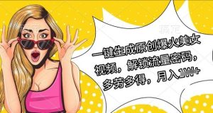 一键生成原创爆火美女视频,解锁流量密码,多劳多得,月入过W-创业资源网