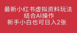 全新小红书的虚似材料游戏玩法融合AI实际操作，新手入门也可以日入2张-创业资源网