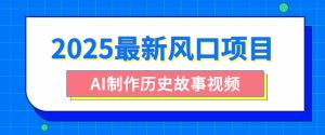 2025全新蓝海项目,AI制做历史时间故事视频,零基础也可以做爆品,附家庭保姆级实例教程-创业资源网