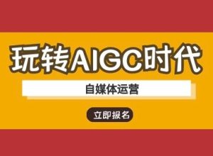 轻松玩AIGC时期-新媒体运营ai实例教程-创业资源网